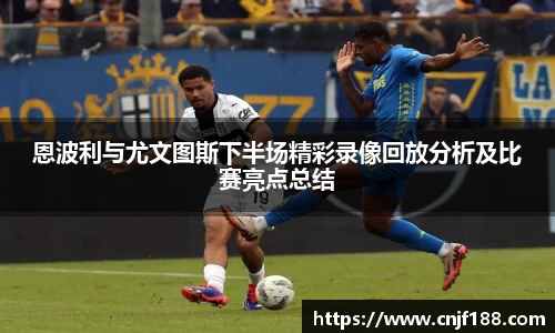 恩波利与尤文图斯下半场精彩录像回放分析及比赛亮点总结
