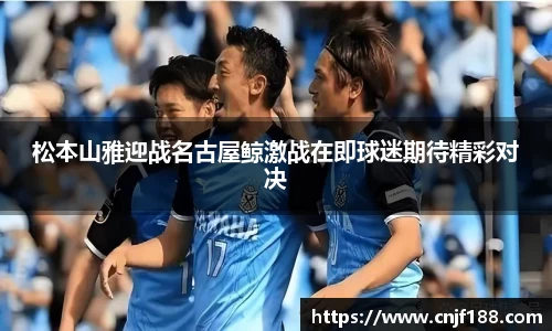 松本山雅迎战名古屋鲸激战在即球迷期待精彩对决