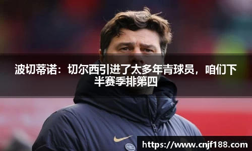 波切蒂诺：切尔西引进了太多年青球员，咱们下半赛季排第四