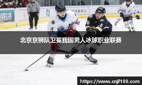北京京狮队卫冕我国男人冰球职业联赛